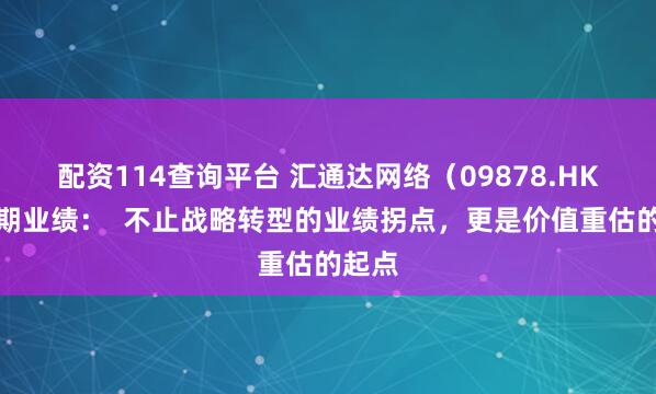 配资114查询平台 汇通达网络（09878.HK）中期业绩：  不止战略转型的业绩拐点，更是价值重估的起点