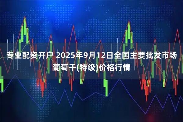 专业配资开户 2025年9月12日全国主要批发市场葡萄干(特级)价格行情