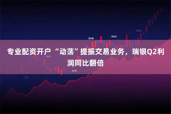 专业配资开户 “动荡”提振交易业务，瑞银Q2利润同比翻倍