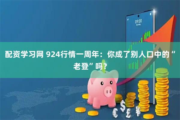 配资学习网 924行情一周年：你成了别人口中的“老登”吗？