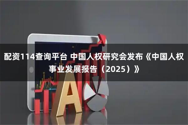 配资114查询平台 中国人权研究会发布《中国人权事业发展报告（2025）》