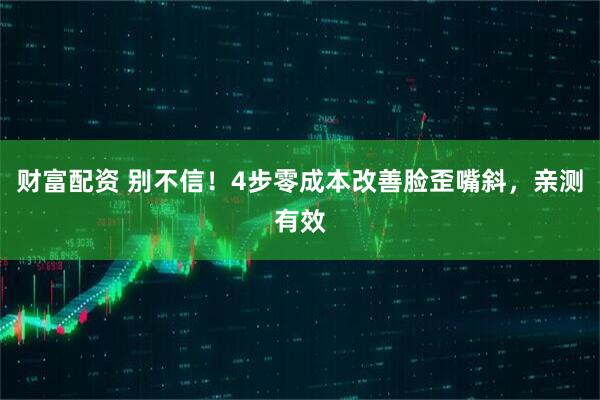财富配资 别不信！4步零成本改善脸歪嘴斜，亲测有效
